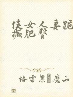 侠女人妻跪趴高撅肥臀