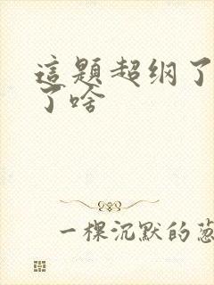 这题超纲了删减了啥