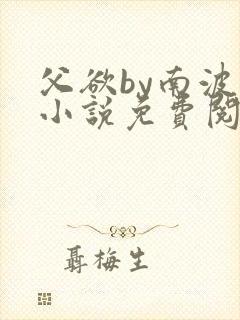 父欲by南波万小说免费阅读笔趣阁