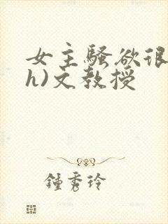 女主骚欲很大(h)文教授封面