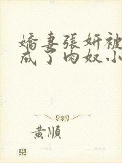 娇妻张妍被调教成了肉奴小说