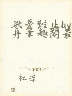 欲爱难止by醉舟笔趣阁最新章节