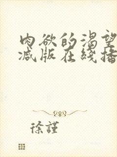 肉欲的渴望无删减版在线播放免费下载