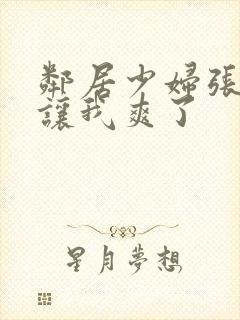 邻居少妇张开腿让我爽了