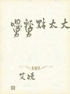 嗯轻点太大了h男男