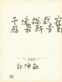 千亿总裁宠妻成瘾 最新章节