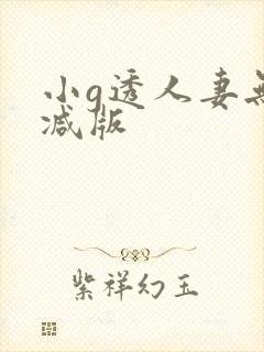 小g透人妻无删减版