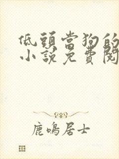 低头当狗的反派小说免费阅读全文最封面