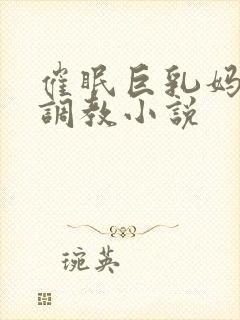 催眠巨乳妈妈被调教小说