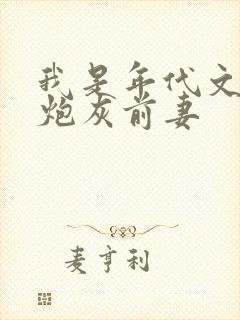 我是年代文里的炮灰前妻