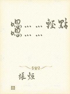 嗯……轻点……嗯……