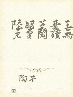 陆昭菱晋王全文免费阅读无弹窗