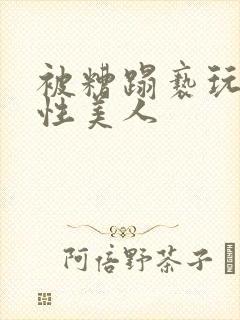 被糟蹋亵玩的双性美人