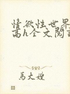 情欲性世界np高h全文阅读