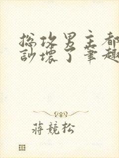 总攻男主都被我吵坏了笔趣阁小说免费阅读