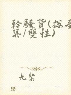 干骚货(总受合集/双性)