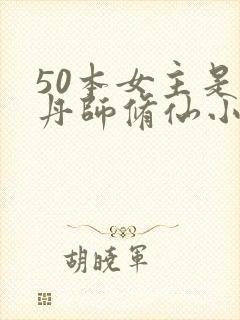 50本女主是炼丹师修仙小说