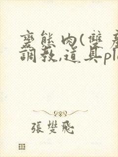 变态肉(双产,调教,道具play)男男