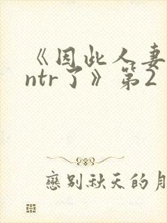 《因此人妻就被ntr了》第2