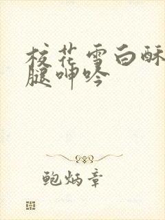 校花雪白酥胸玉腿呻吟