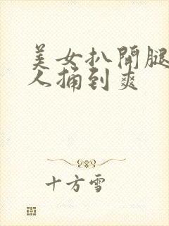 美女扒开腿让男人捅到爽