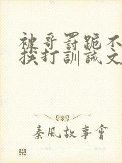 被哥罚跪不敢起挨打训诫文