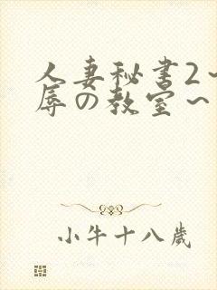 人妻秘书2～淫辱の教室～无删减