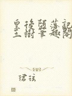 皇后堕落记by玉树笔趣阁无弹窗笔趣阁