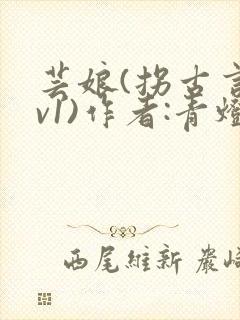 芸娘(拐古言1v1)作者:青灯最新章节更