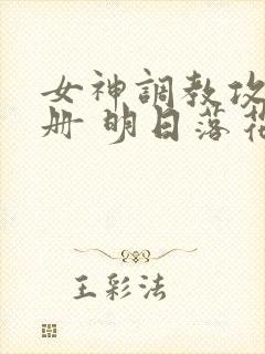 女神调教攻略手册 明日落花