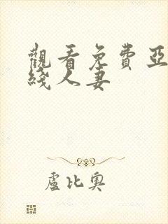 观看免费亚洲在线人妻