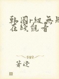 韩国r级无删减在线观看