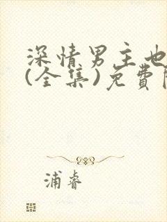 深情男主也出轨(全集)免费阅读