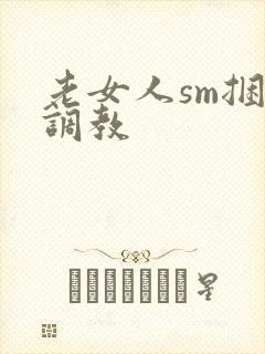 老女人sm捆绑调教