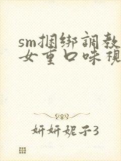 sm捆绑调教美女重口味视频