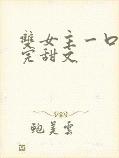 双女主一口气看完甜文