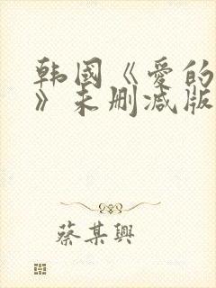 韩国《爱的色放》未删减版