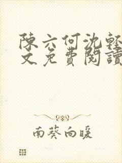 陈六何沈轻舞全文免费阅读最新章节 小说