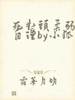 死对头柔弱不能自理by小狐狸君免费阅读封面