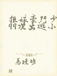 拒嫁豪门少夫人99次出逃小说全文阅