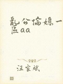 乱公伦媳一二三区aa