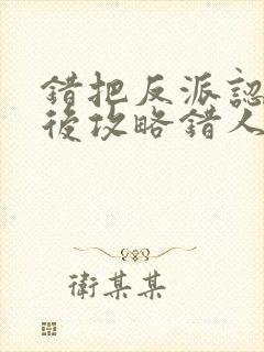 错把反派认主角后攻略错人了