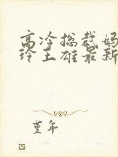 高冷总裁妈妈夏玲王雄最新章节免费