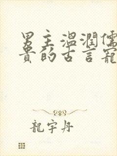 男主温润儒雅矜贵的古言宠文