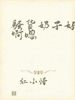 骚货奶子好大,啊嗯