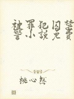 被罪犯囚禁的刑警小说免费