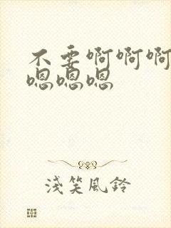 不要啊啊啊啊啊嗯嗯嗯