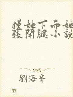 摸她下面她慢慢张开腿小说