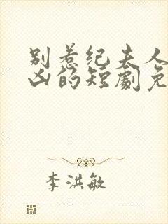 别惹纪夫人她超凶的短剧免费观看全集