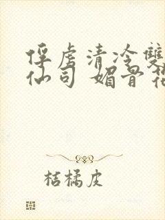 俘虏清冷双性美仙司 媚骨花 著